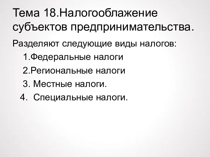 Тема 18.Налогооблажение субъектов предпринимательства. Разделяют следующие виды налогов: 1.Федеральные налоги 2.Региональные налоги