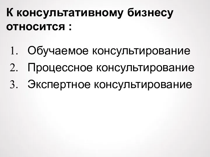 К консультативному бизнесу относится : Обучаемое консультирование Процессное консультирование Экспертное консультирование