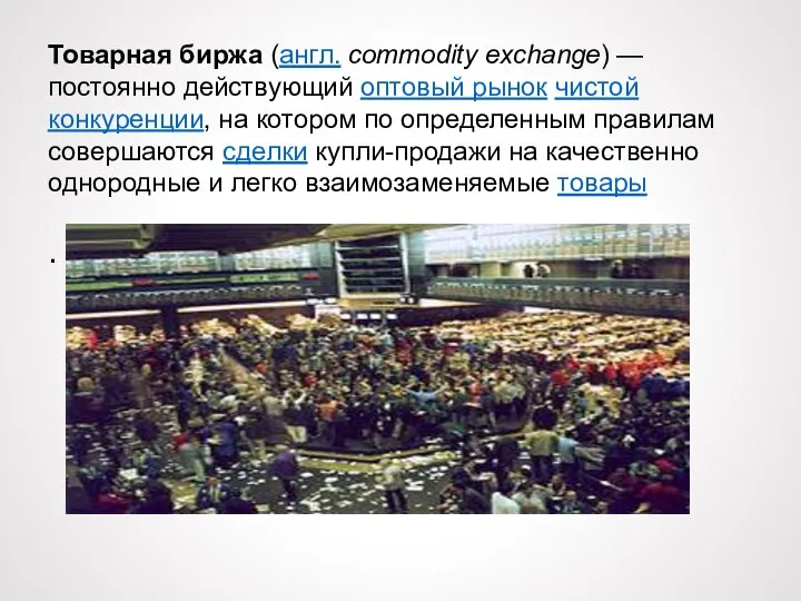 Товарная биржа (англ. commodity exchange) — постоянно действующий оптовый рынок чистой конкуренции,