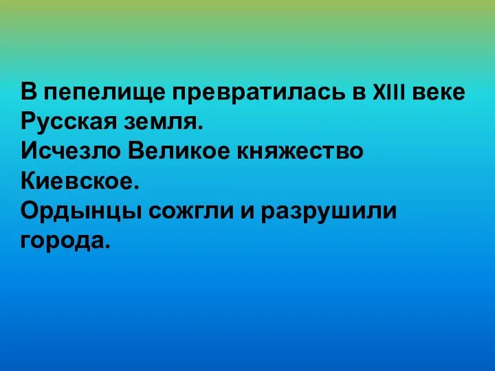 В пепелище превратилась в XIII веке Русская земля. Исчезло Великое княжество Киевское.