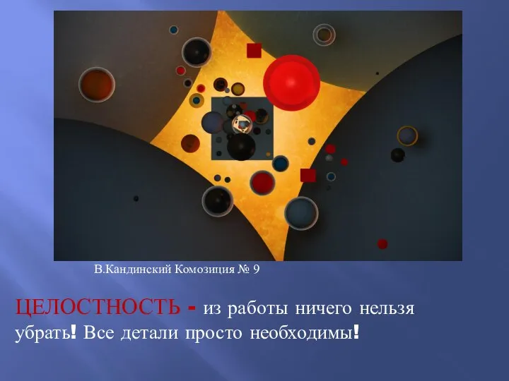 ЦЕЛОСТНОСТЬ - из работы ничего нельзя убрать! Все детали просто необходимы! В.Кандинский Комозиция № 9