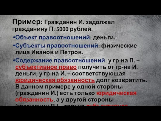 Пример: Гражданин И. задолжал гражданину П. 5000 рублей. Объект правоотношений: деньги. Субъекты