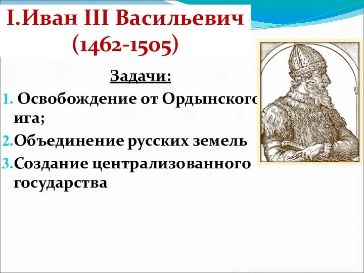 I.Иван III Васильевич (1462-1505) Задачи: Освобождение от Ордынского ига; Объединение русских земель Создание централизованного государства