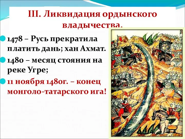 III. Ликвидация ордынского владычества. 1478 – Русь прекратила платить дань; хан Ахмат.