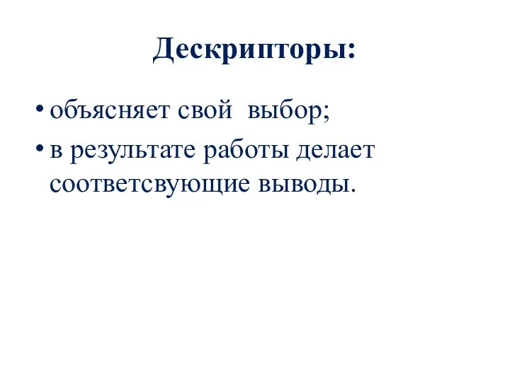 Дескрипторы: объясняет свой выбор; в результате работы делает соответсвующие выводы.