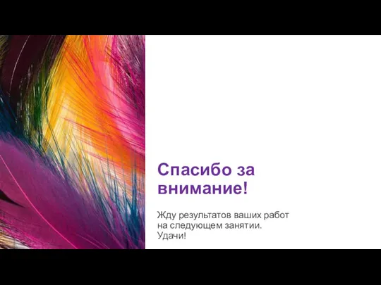 Спасибо за внимание! Жду результатов ваших работ на следующем занятии. Удачи!