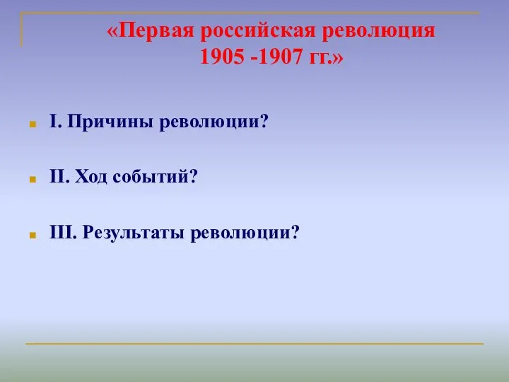 «Первая российская революция 1905 -1907 гг.» I. Причины революции? II. Ход событий? III. Результаты революции?