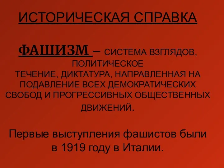 ИСТОРИЧЕСКАЯ СПРАВКА ФАШИЗМ – СИСТЕМА ВЗГЛЯДОВ,ПОЛИТИЧЕСКОЕ ТЕЧЕНИЕ, ДИКТАТУРА, НАПРАВЛЕННАЯ НА ПОДАВЛЕНИЕ ВСЕХ