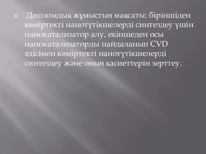 Дипломдық жұмыстың мақсаты: біріншіден көміртекті нанотүтікшелерді синтездеу үшін нанокатализатор алу, екіншеден осы