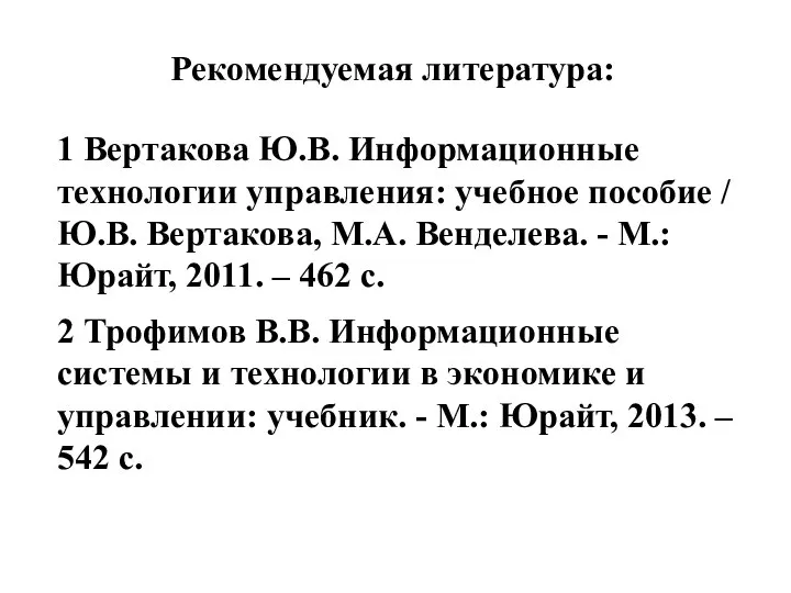 Рекомендуемая литература: 1 Вертакова Ю.В. Информационные технологии управления: учебное пособие / Ю.В.