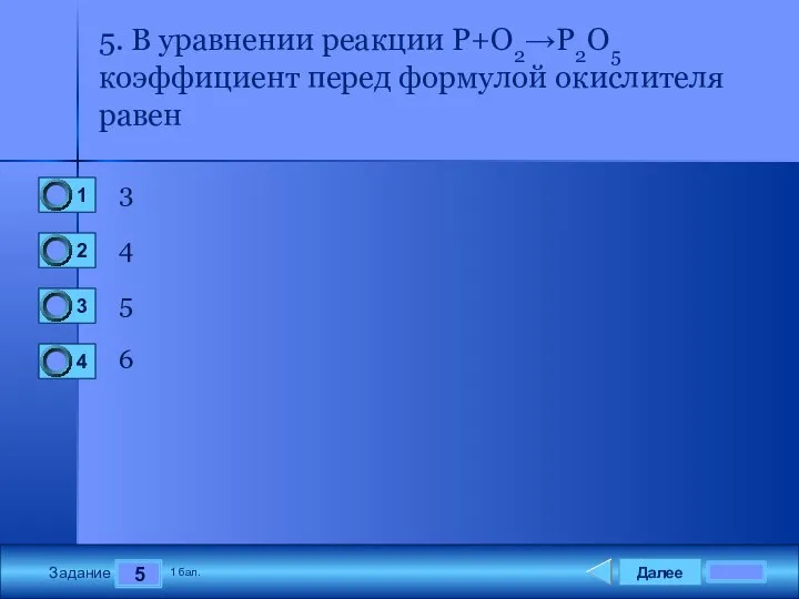 Далее 5 Задание 1 бал. 5. В уравнении реакции P+O2→P2O5 коэффициент перед