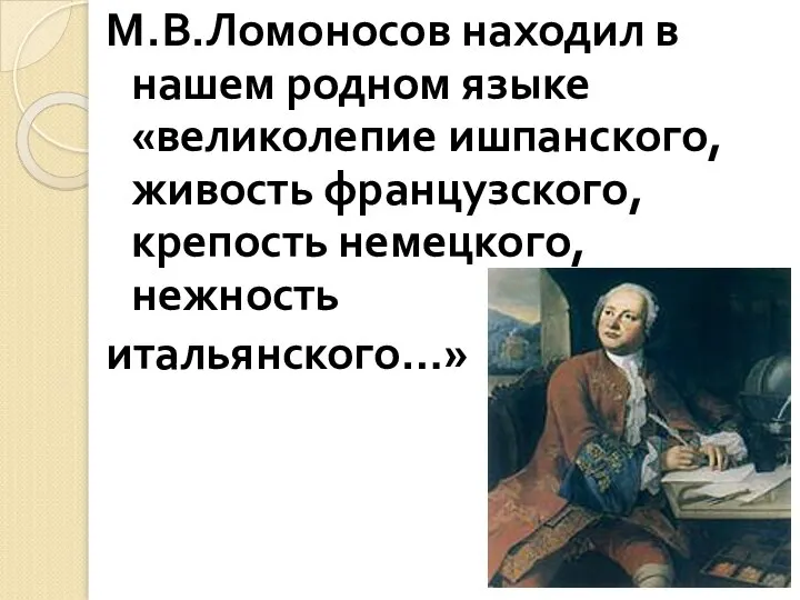 М.В.Ломоносов находил в нашем родном языке «великолепие ишпанского, живость французского, крепость немецкого, нежность итальянского…»