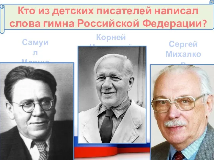 Кто из детских писателей написал слова гимна Российской Федерации? Самуил Маршак Сергей Михалков Корней Чуковский