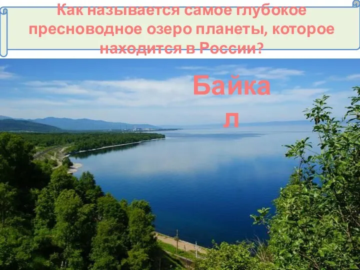 Как называется самое глубокое пресноводное озеро планеты, которое находится в России? Байкал