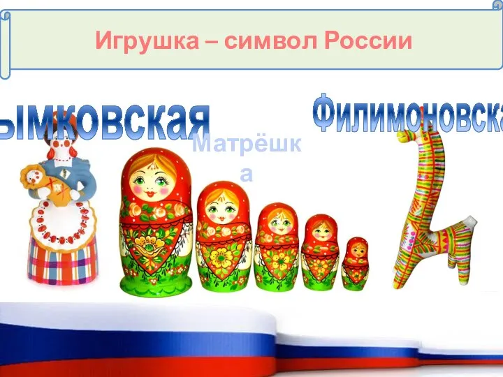 Игрушка – символ России Дымковская Филимоновская Матрёшка