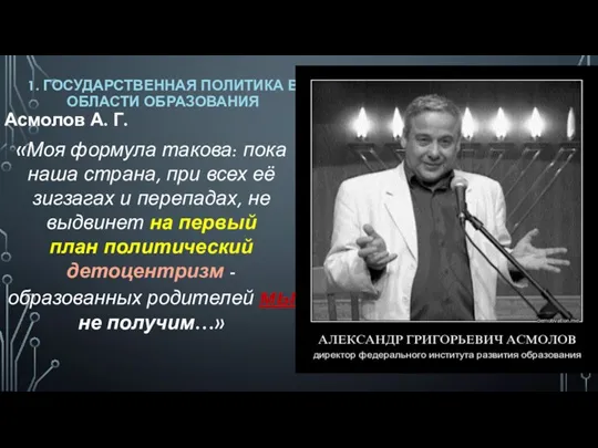 1. ГОСУДАРСТВЕННАЯ ПОЛИТИКА В ОБЛАСТИ ОБРАЗОВАНИЯ Асмолов А. Г. «Моя формула такова: