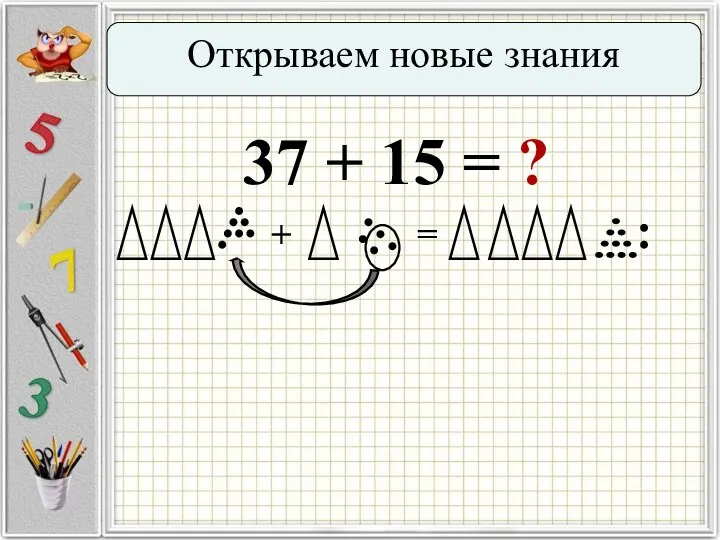 Открываем новые знания 37 + 15 = ? + =