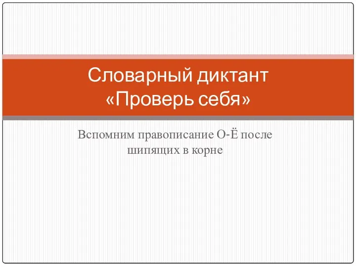 Вспомним правописание О-Ё после шипящих в корне Словарный диктант «Проверь себя»