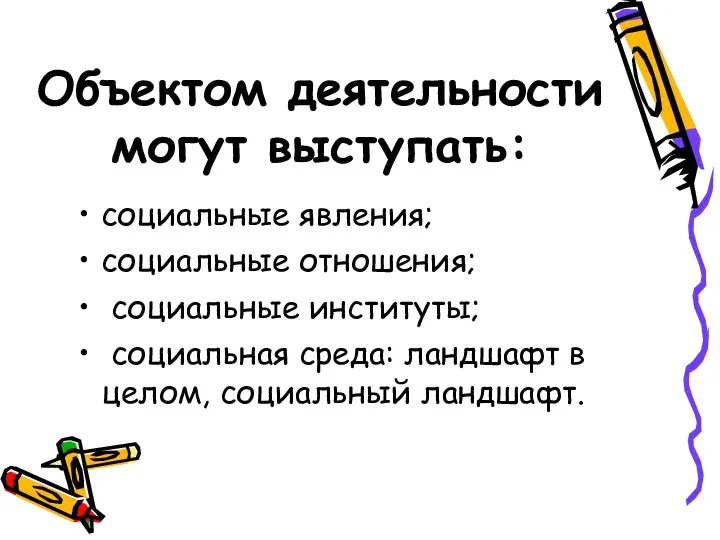 Объектом деятельности могут выступать: социальные явления; социальные отношения; социальные институты; социальная среда: