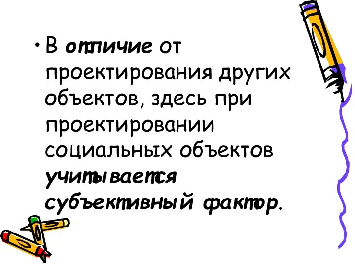 В отличие от проектирования других объектов, здесь при проектировании социальных объектов учитывается субъективный фактор.