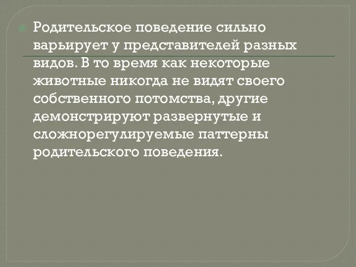 Родительское поведение сильно варьирует у представителей разных видов. В то время как