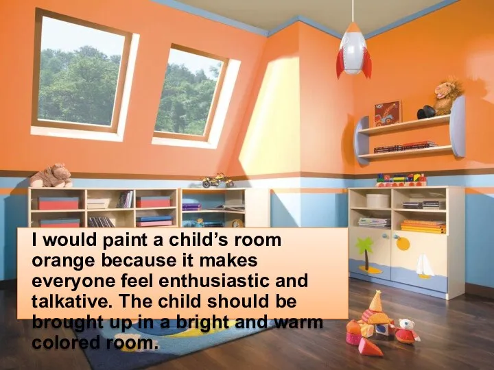 I would paint a child’s room orange because it makes everyone feel