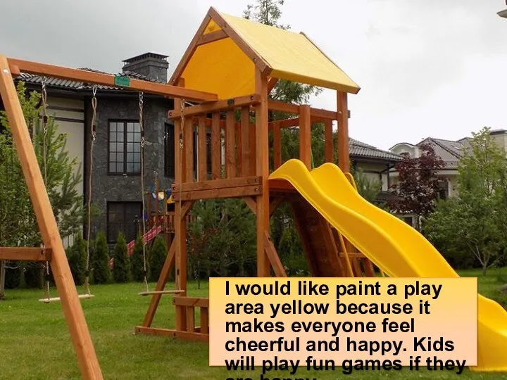 I would like paint a play area yellow because it makes everyone