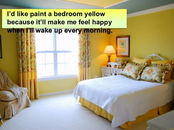 I’d like paint a bedroom yellow because it’ll make me feel happy