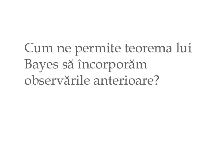 Cum ne permite teorema lui Bayes să încorporăm observările anterioare?