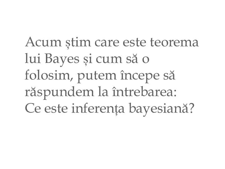 Acum știm care este teorema lui Bayes și cum să o folosim,