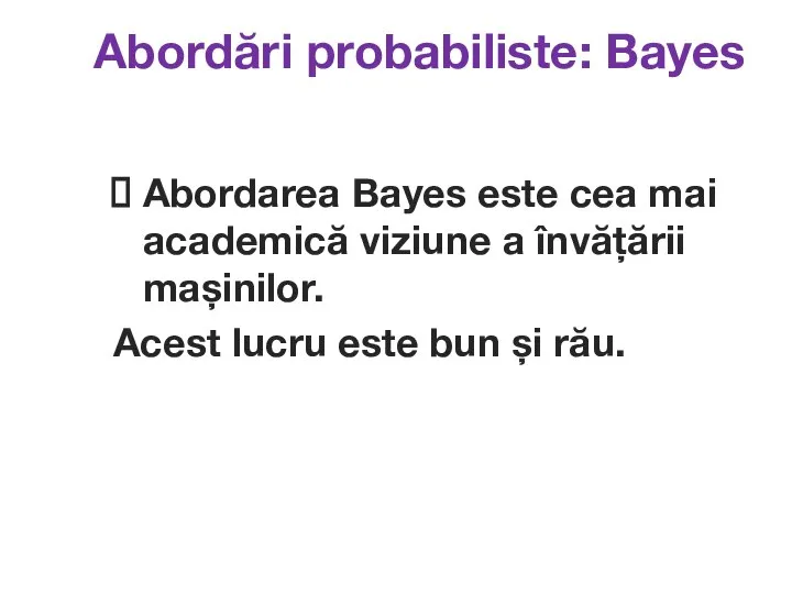 Abordări probabiliste: Bayes Abordarea Bayes este cea mai academică viziune a învățării