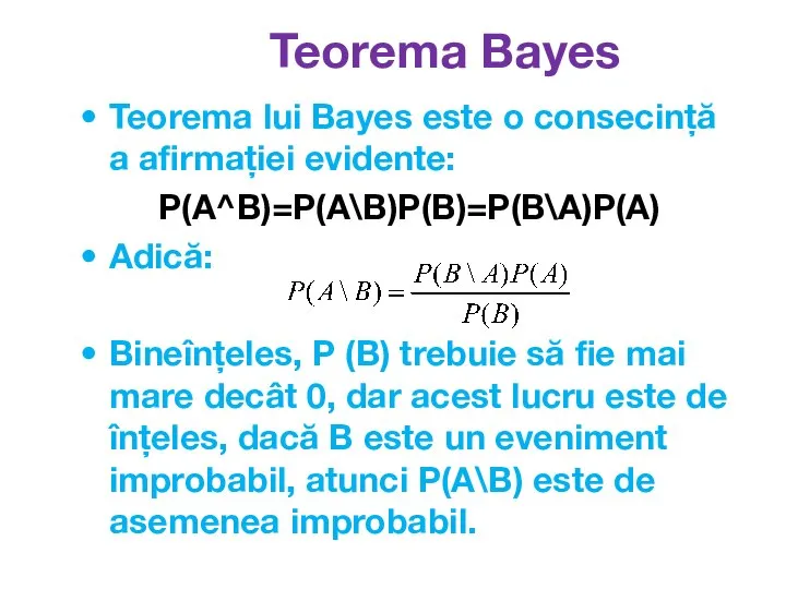 Teorema lui Bayes este o consecință a afirmației evidente: P(A^B)=P(A\B)P(B)=P(B\A)P(A) Adică: Bineînțeles,