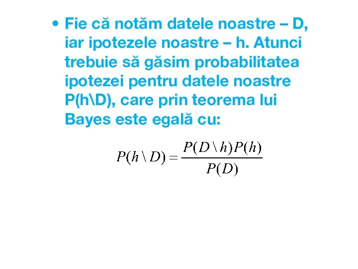 Fie că notăm datele noastre – D, iar ipotezele noastre – h.