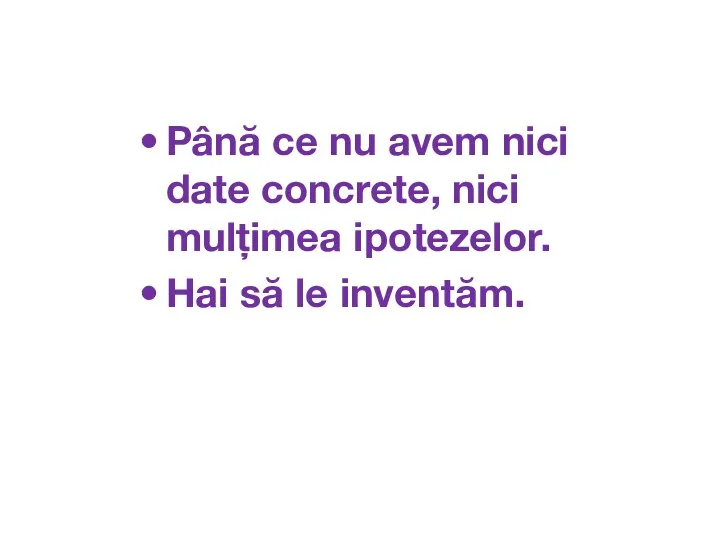 Până ce nu avem nici date concrete, nici mulțimea ipotezelor. Hai să le inventăm.