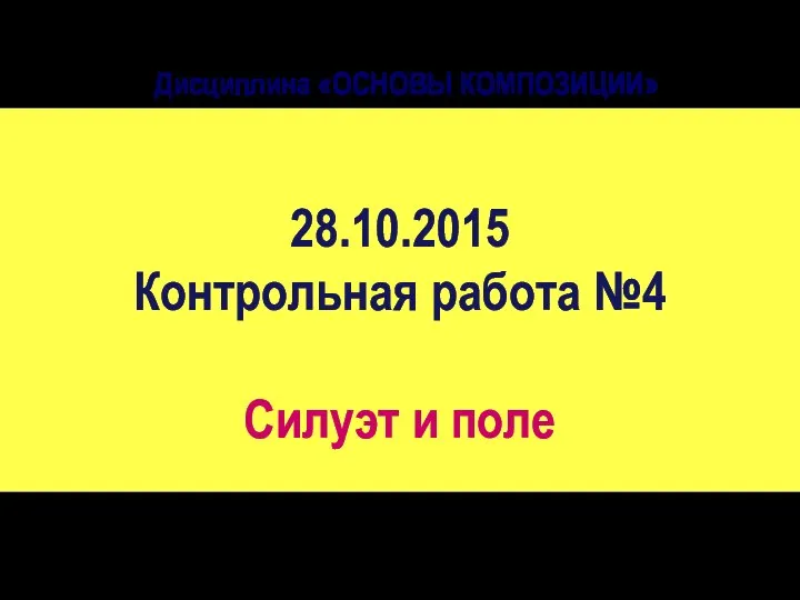 Дисциплина «ОСНОВЫ КОМПОЗИЦИИ» 28.10.2015 Контрольная работа №4 Силуэт и поле