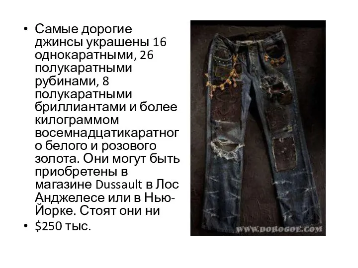 Самые дорогие джинсы украшены 16 однокаратными, 26 полукаратными рубинами, 8 полукаратными бриллиантами