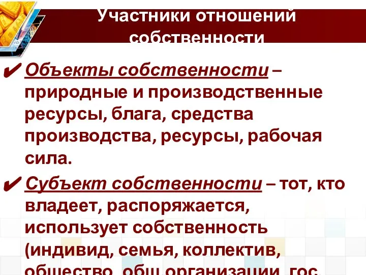 Участники отношений собственности Объекты собственности – природные и производственные ресурсы, блага, средства