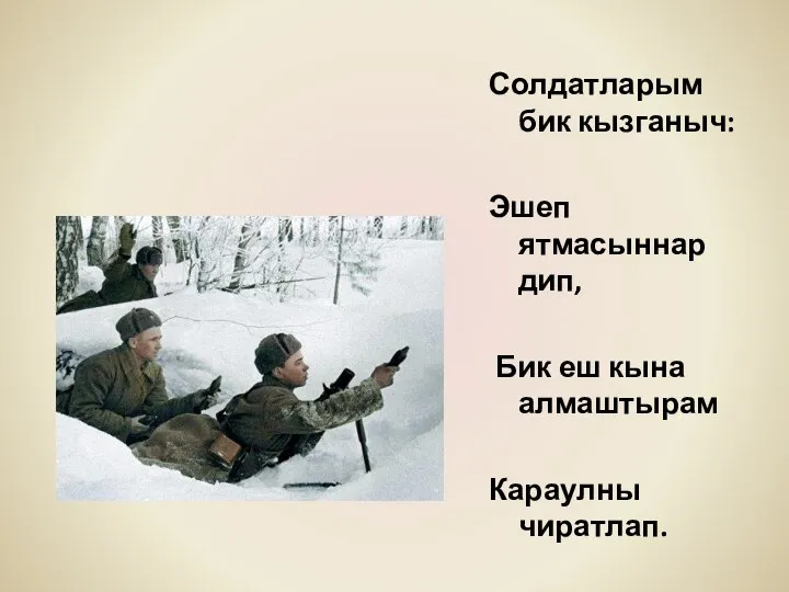 Солдатларым бик кызганыч: Эшеп ятмасыннар дип, Бик еш кына алмаштырам Караулны чиратлап.