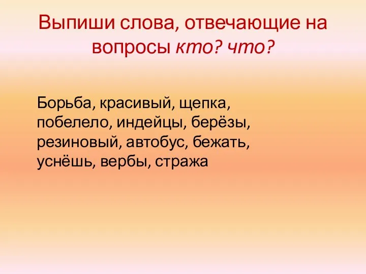 Выпиши слова, отвечающие на вопросы кто? что? Борьба, красивый, щепка, побелело, индейцы,