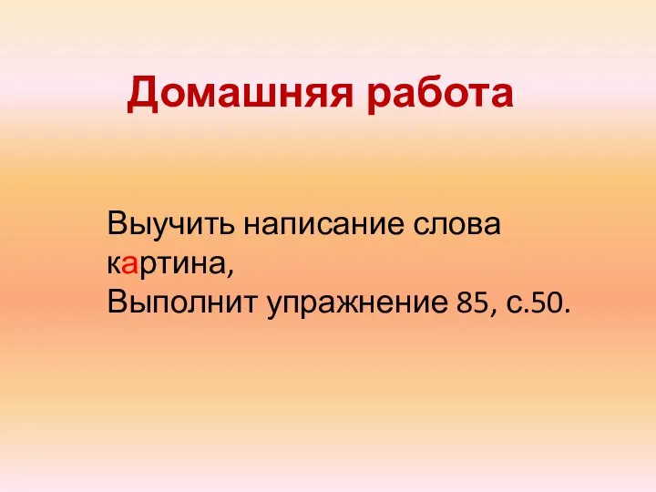 Домашняя работа Выучить написание слова картина, Выполнит упражнение 85, с.50.