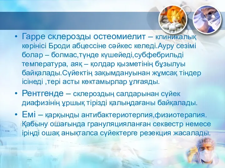 Гарре склерозды остеомиелит – клиникалық көрінісі Броди абцессіне сәйкес келеді.Ауру сезімі болар