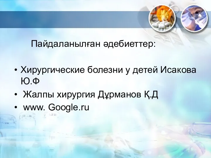 Пайдаланылған әдебиеттер: Хирургические болезни у детей Исакова Ю.Ф Жалпы хирургия Дұрманов Қ.Д www. Google.ru