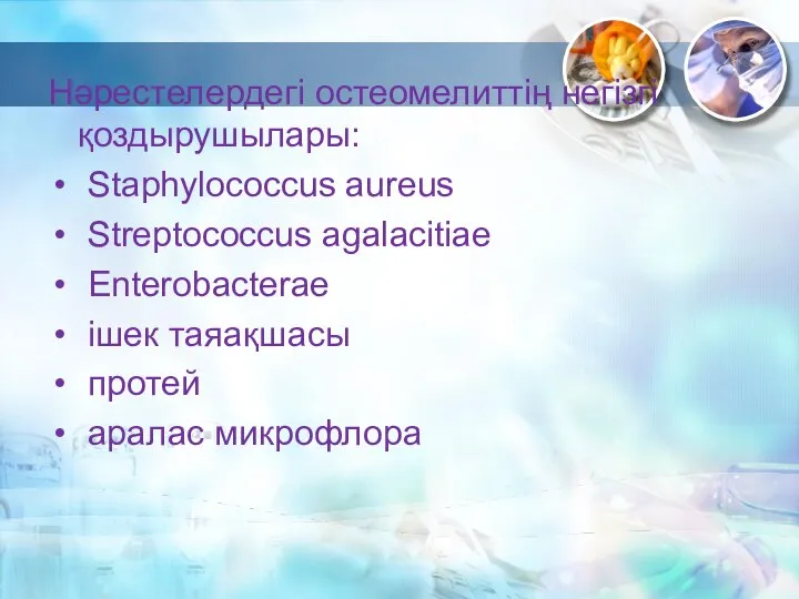 Нәрестелердегі остеомелиттің негізгі қоздырушылары: Staphylococcus aureus Streptococcus agalacitiae Enterobacterae ішек таяақшасы протей аралас микрофлора