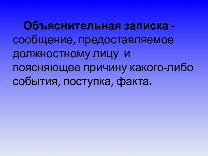 Объяснительная записка - сообщение, предоставляемое должностному лицу и поясняющее причину какого-либо события, поступка, факта.