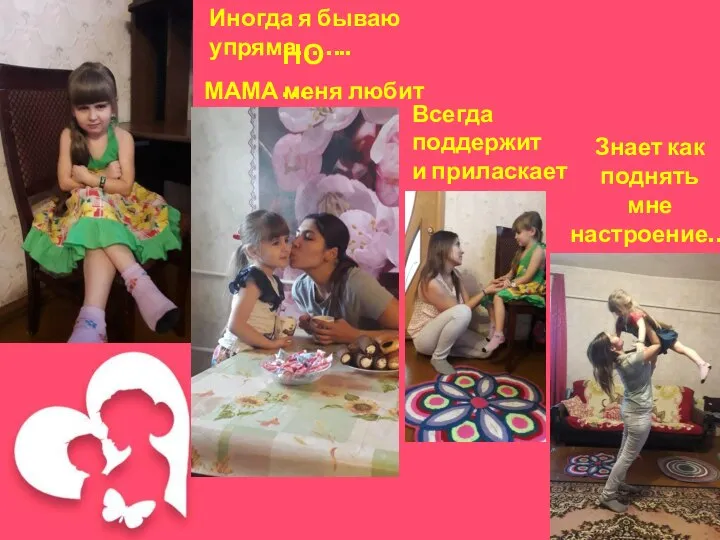 Иногда я бываю упряма…….. НО… МАМА меня любит … Всегда поддержит и