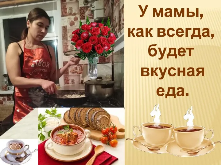 У мамы, как всегда, будет вкусная еда.