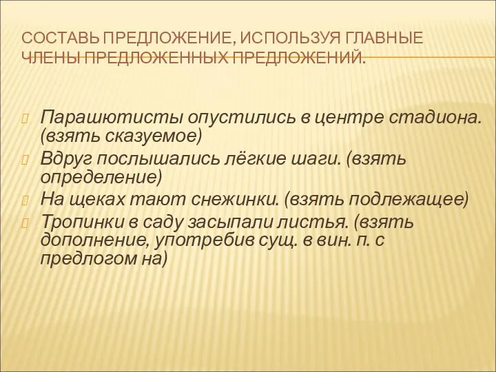 СОСТАВЬ ПРЕДЛОЖЕНИЕ, ИСПОЛЬЗУЯ ГЛАВНЫЕ ЧЛЕНЫ ПРЕДЛОЖЕННЫХ ПРЕДЛОЖЕНИЙ. Парашютисты опустились в центре стадиона.