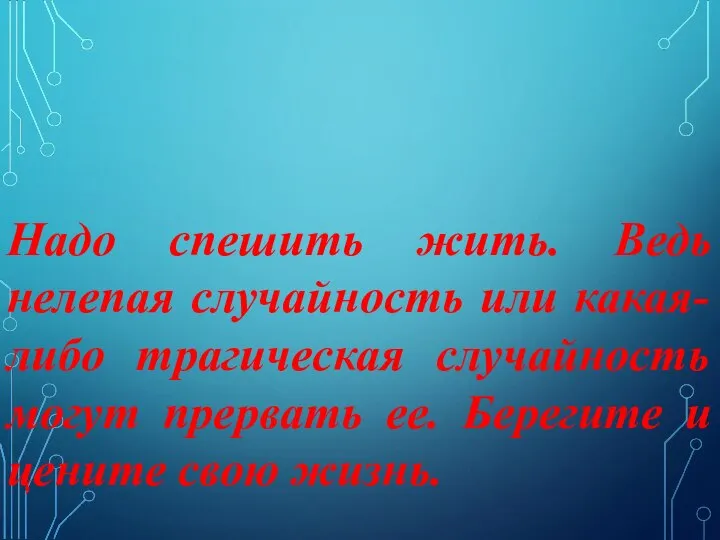 Надо спешить жить. Ведь нелепая случайность или какая- либо трагическая случайность могут