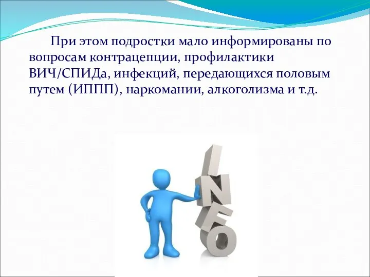 При этом подростки мало информированы по вопросам контрацепции, профилактики ВИЧ/СПИДа, инфекций, передающихся