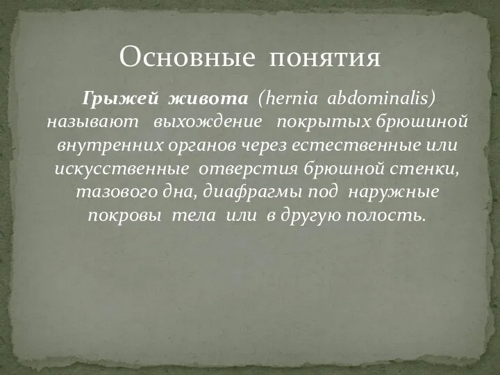 Грыжей живота (hernia abdominalis) называют выхождение покрытых брюшиной внутренних органов через естественные
